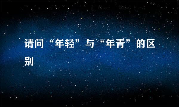 请问“年轻”与“年青”的区别