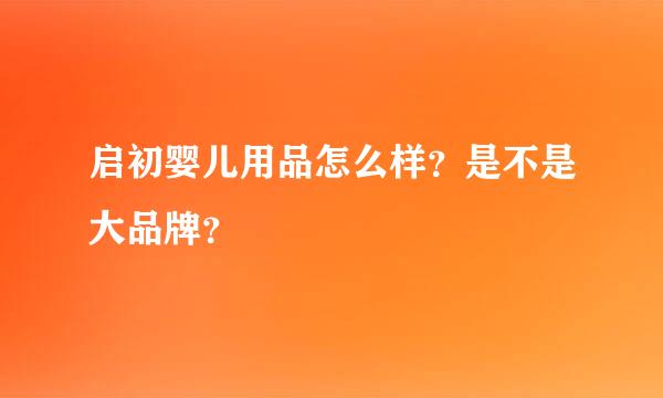 启初婴儿用品怎么样？是不是大品牌？