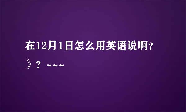 在12月1日怎么用英语说啊？》？~~~