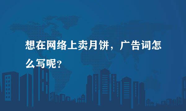 想在网络上卖月饼，广告词怎么写呢？