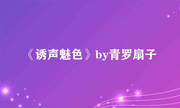 《诱声魅色》by青罗扇子