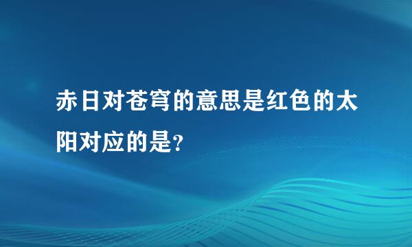 赤日对苍穹的意思是红色的太阳对应的是？