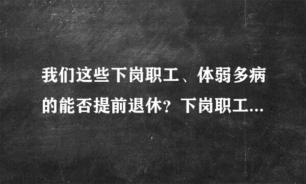 我们这些下岗职工、体弱多病的能否提前退休？下岗职工提前退休”政策. 已立案.第3997号是真的吗？