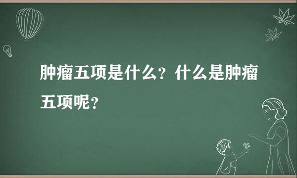 肿瘤五项是什么？什么是肿瘤五项呢？