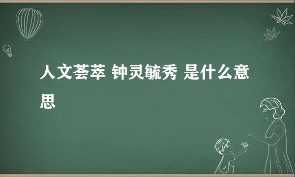 人文荟萃 钟灵毓秀 是什么意思