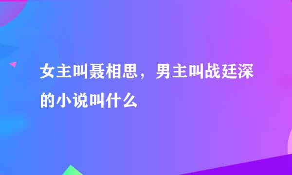 女主叫聂相思，男主叫战廷深的小说叫什么