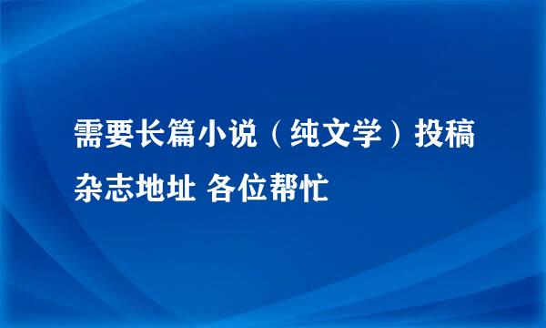 需要长篇小说（纯文学）投稿杂志地址 各位帮忙