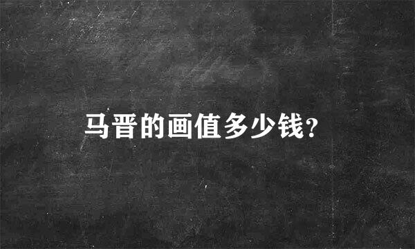 马晋的画值多少钱？