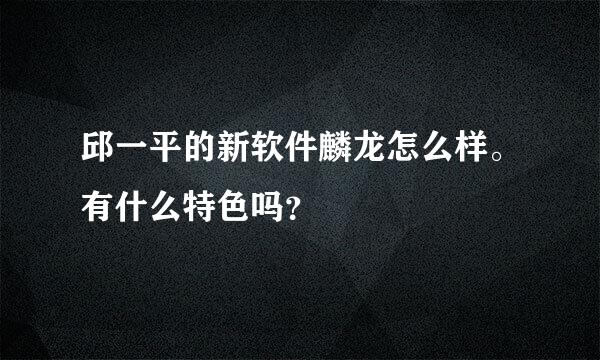 邱一平的新软件麟龙怎么样。有什么特色吗？