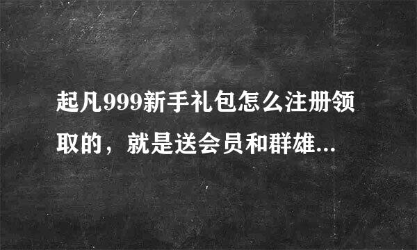 起凡999新手礼包怎么注册领取的，就是送会员和群雄达人的那个