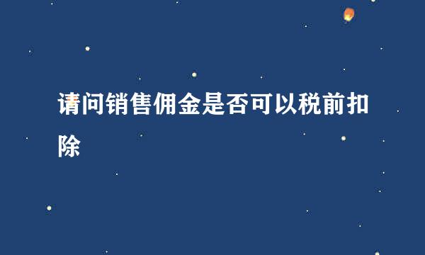 请问销售佣金是否可以税前扣除