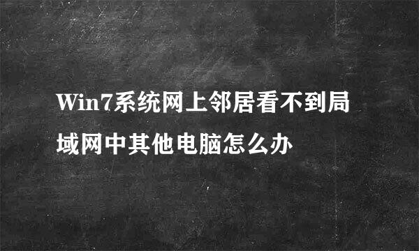 Win7系统网上邻居看不到局域网中其他电脑怎么办