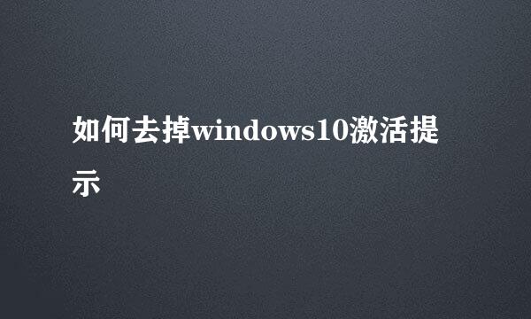 如何去掉windows10激活提示