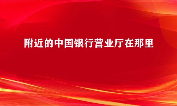 附近的中国银行营业厅在那里