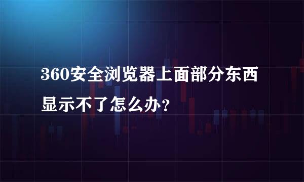 360安全浏览器上面部分东西显示不了怎么办？