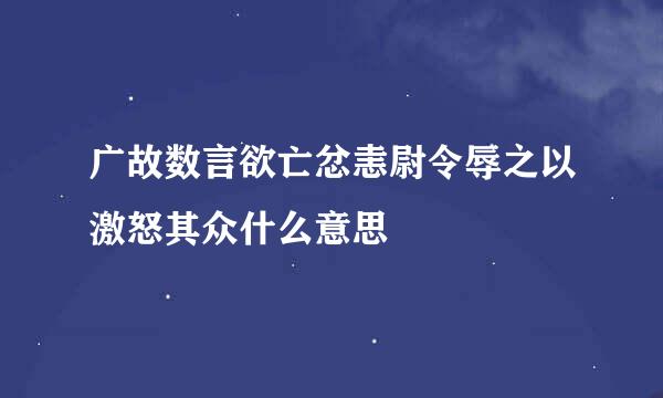 广故数言欲亡忿恚尉令辱之以激怒其众什么意思