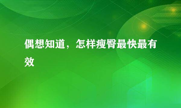 偶想知道，怎样瘦臀最快最有效