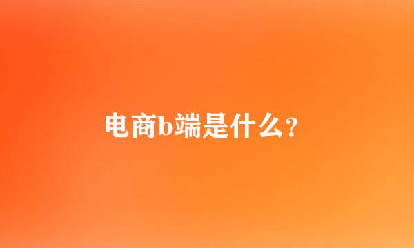 电商b端是什么？