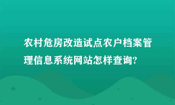 农村危房改造试点农户档案管理信息系统网站怎样查询?