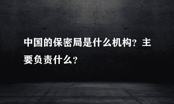 中国的保密局是什么机构？主要负责什么？