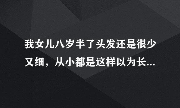 我女儿八岁半了头发还是很少又细，从小都是这样以为长大了就好了，可是到现在还是好少，有什么办法吗