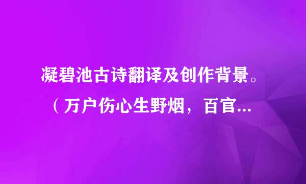 凝碧池古诗翻译及创作背景。 （万户伤心生野烟，百官何日更朝天。秋槐落叶空宫里，凝碧池头奏管弦。