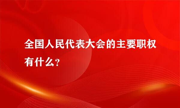 全国人民代表大会的主要职权有什么？