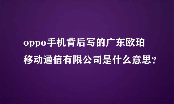 oppo手机背后写的广东欧珀移动通信有限公司是什么意思？