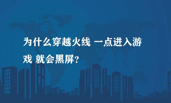 为什么穿越火线 一点进入游戏 就会黑屏？