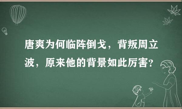 唐爽为何临阵倒戈，背叛周立波，原来他的背景如此厉害？