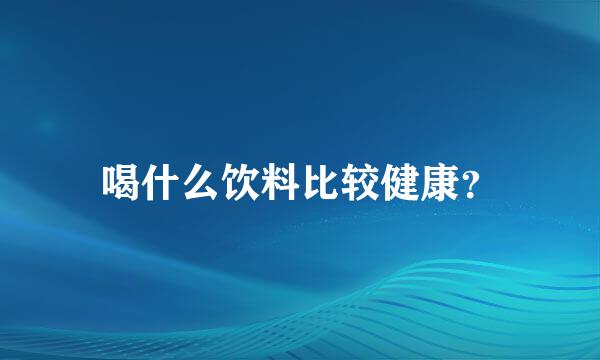 喝什么饮料比较健康？