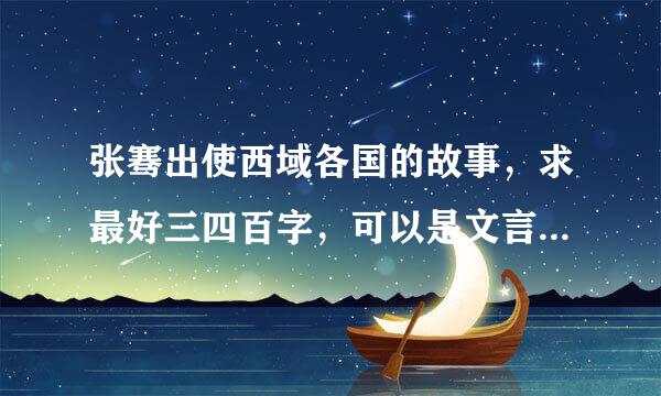 张骞出使西域各国的故事，求最好三四百字，可以是文言文，但一定要易懂，就像小学生都能看懂的那类。（5