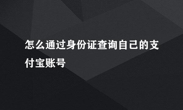 怎么通过身份证查询自己的支付宝账号