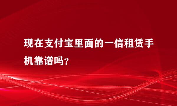 现在支付宝里面的一信租赁手机靠谱吗？