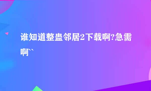 谁知道整蛊邻居2下载啊?急需啊``