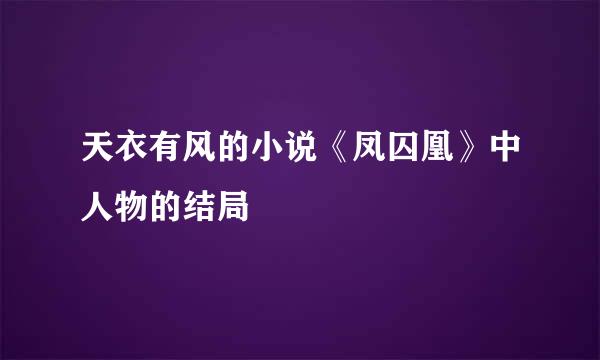 天衣有风的小说《凤囚凰》中人物的结局