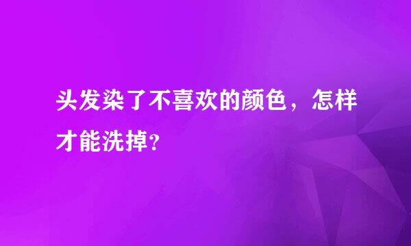 头发染了不喜欢的颜色，怎样才能洗掉？