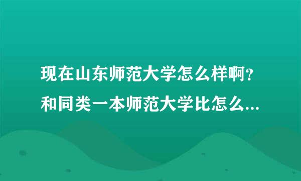 现在山东师范大学怎么样啊？和同类一本师范大学比怎么样？请详细客观