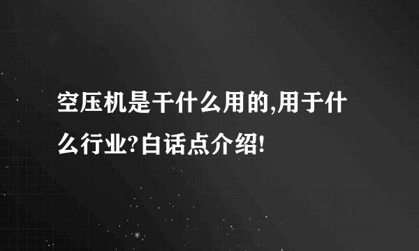 空压机是干什么用的,用于什么行业?白话点介绍!