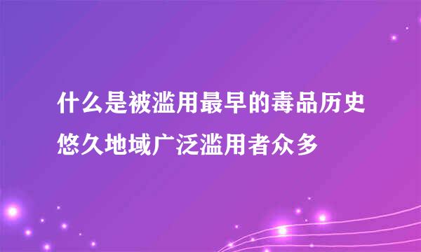 什么是被滥用最早的毒品历史悠久地域广泛滥用者众多