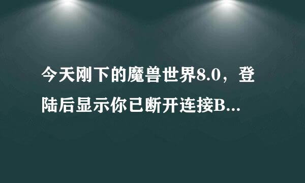 今天刚下的魔兽世界8.0，登陆后显示你已断开连接BLZ51901016，开UU加速都没用，怎么处理！！！