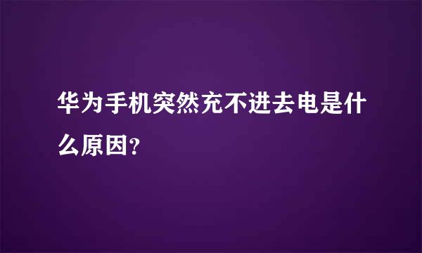 华为手机突然充不进去电是什么原因？