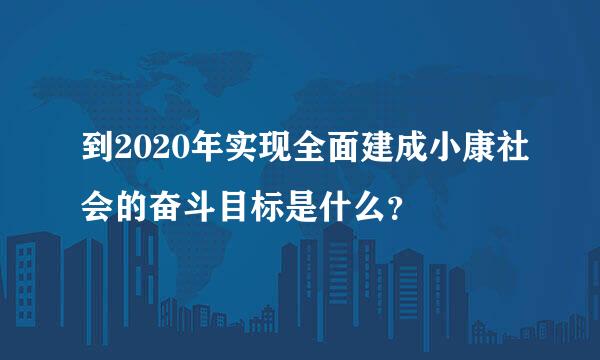 到2020年实现全面建成小康社会的奋斗目标是什么？