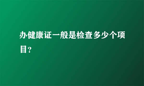 办健康证一般是检查多少个项目？