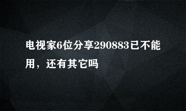 电视家6位分享290883已不能用，还有其它吗