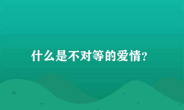 什么是不对等的爱情？