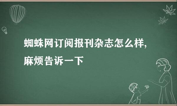 蜘蛛网订阅报刊杂志怎么样,麻烦告诉一下