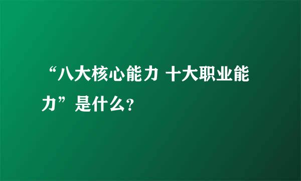 “八大核心能力 十大职业能力”是什么？