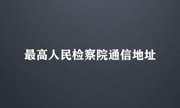 最高人民检察院通信地址