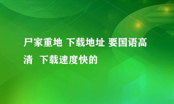 尸家重地 下载地址 要国语高清  下载速度快的